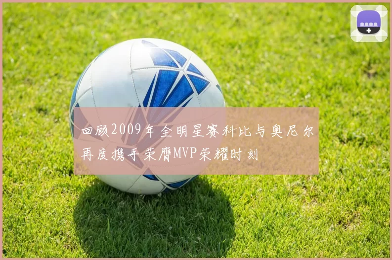 回顾2009年全明星赛科比与奥尼尔再度携手荣膺MVP荣耀时刻