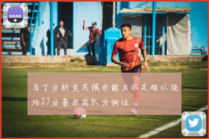 马丁分析克尼佩尔能力不足难以场均27分普尔离队为例证