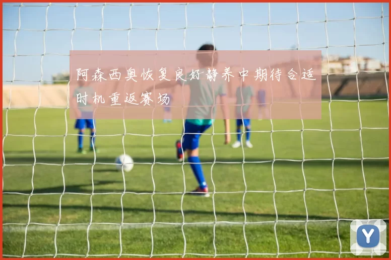 阿森西奥恢复良好静养中期待合适时机重返赛场