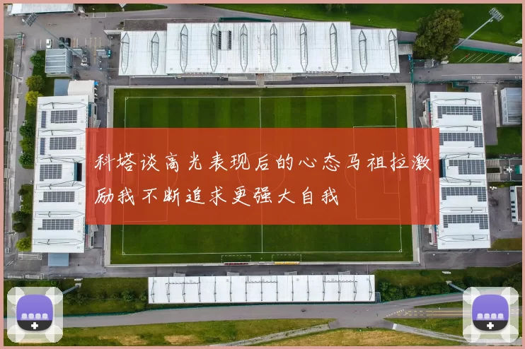 科塔谈高光表现后的心态马祖拉激励我不断追求更强大自我