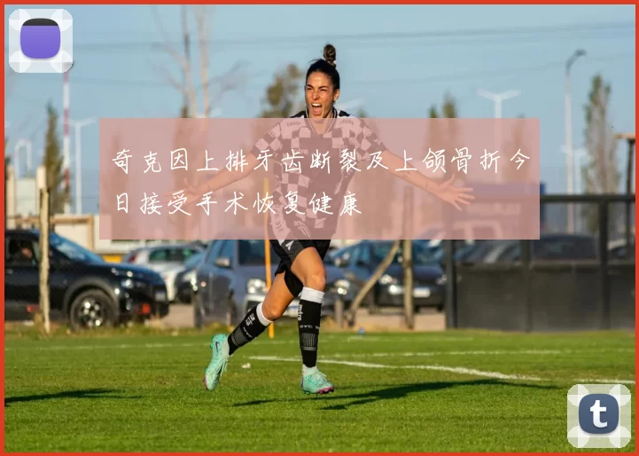 奇克因上排牙齿断裂及上颌骨折今日接受手术恢复健康