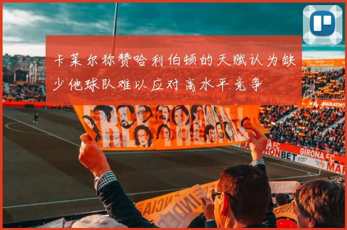 卡莱尔称赞哈利伯顿的天赋认为缺少他球队难以应对高水平竞争