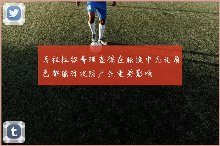 马祖拉称普理查德在轮换中无论角色都能对攻防产生重要影响