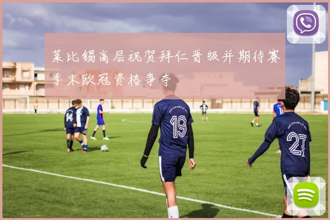 莱比锡高层祝贺拜仁晋级并期待赛季末欧冠资格争夺
