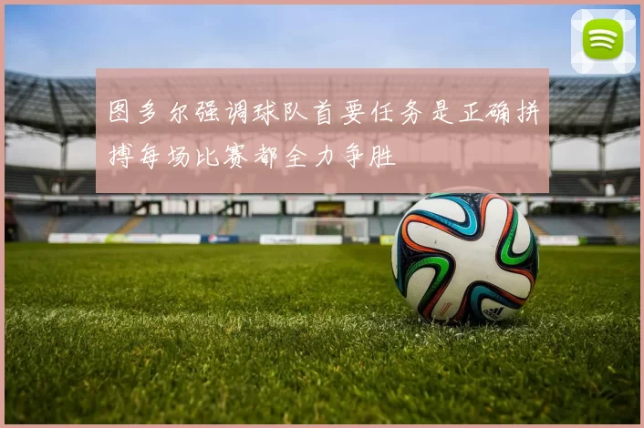 图多尔强调球队首要任务是正确拼搏每场比赛都全力争胜