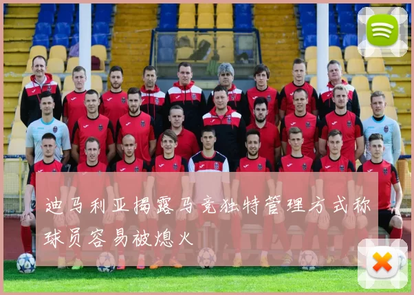 迪马利亚揭露马竞独特管理方式称球员容易被熄火