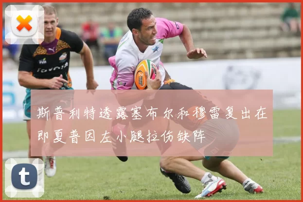斯普利特透露塞布尔和穆雷复出在即夏普因左小腿拉伤缺阵