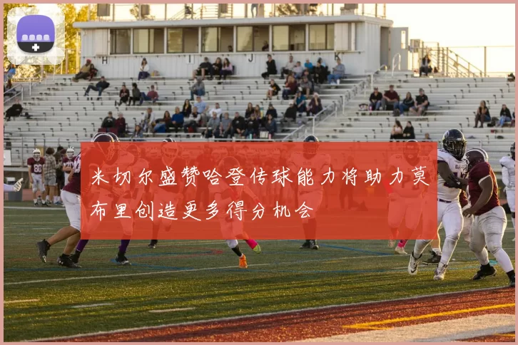 米切尔盛赞哈登传球能力将助力莫布里创造更多得分机会