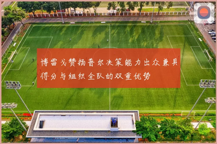博雷戈赞扬普尔决策能力出众兼具得分与组织全队的双重优势