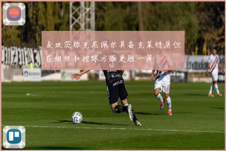 麦坎茨称克尼佩尔具备克莱特质但在组织和控球方面更胜一筹